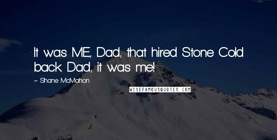 Shane McMahon Quotes: It was ME, Dad, that hired Stone Cold back. Dad, it was me!