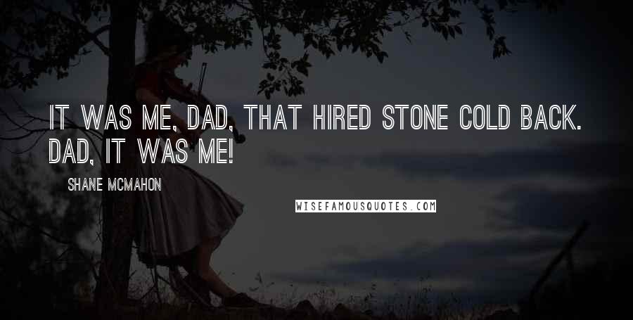 Shane McMahon Quotes: It was ME, Dad, that hired Stone Cold back. Dad, it was me!
