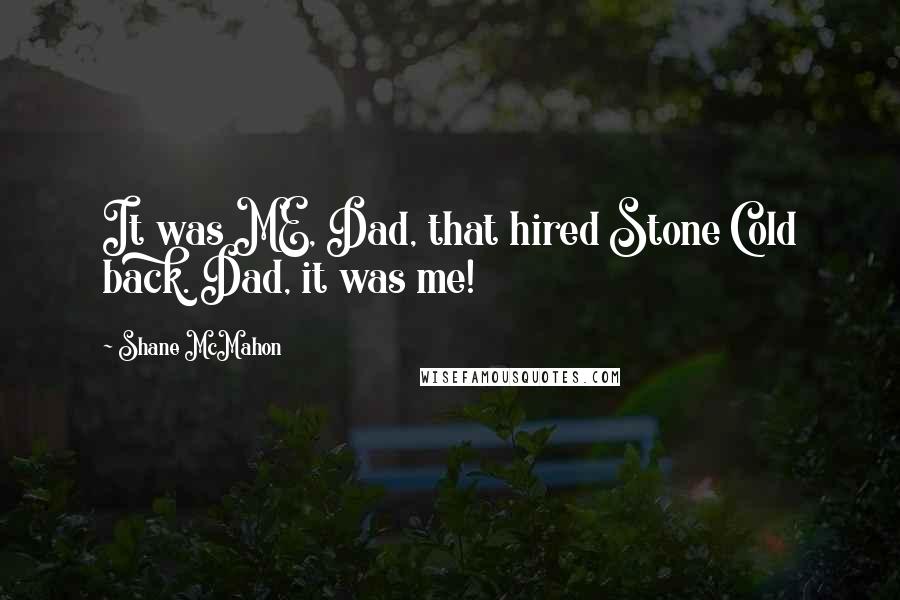 Shane McMahon Quotes: It was ME, Dad, that hired Stone Cold back. Dad, it was me!