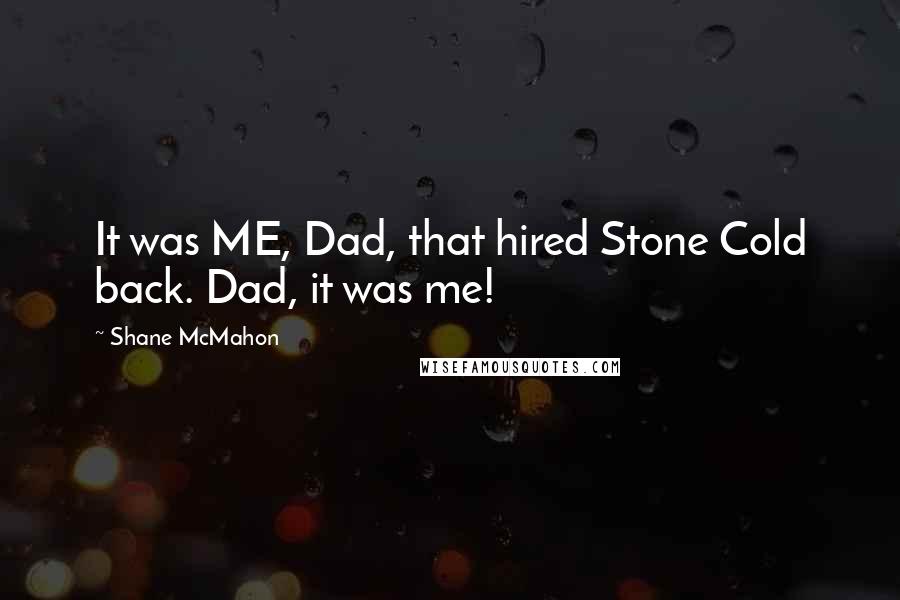 Shane McMahon Quotes: It was ME, Dad, that hired Stone Cold back. Dad, it was me!