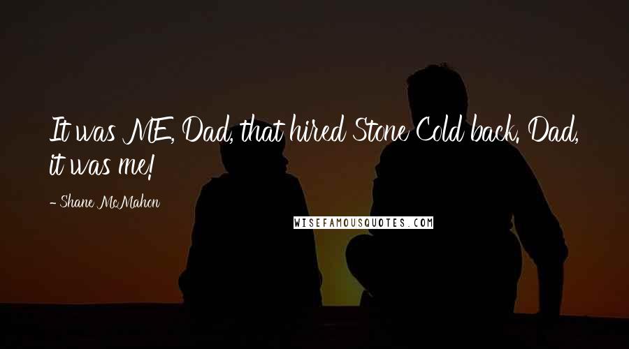 Shane McMahon Quotes: It was ME, Dad, that hired Stone Cold back. Dad, it was me!