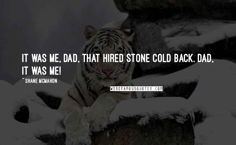 Shane McMahon Quotes: It was ME, Dad, that hired Stone Cold back. Dad, it was me!