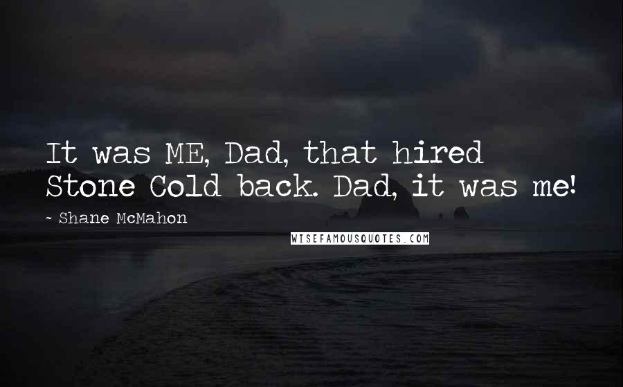 Shane McMahon Quotes: It was ME, Dad, that hired Stone Cold back. Dad, it was me!