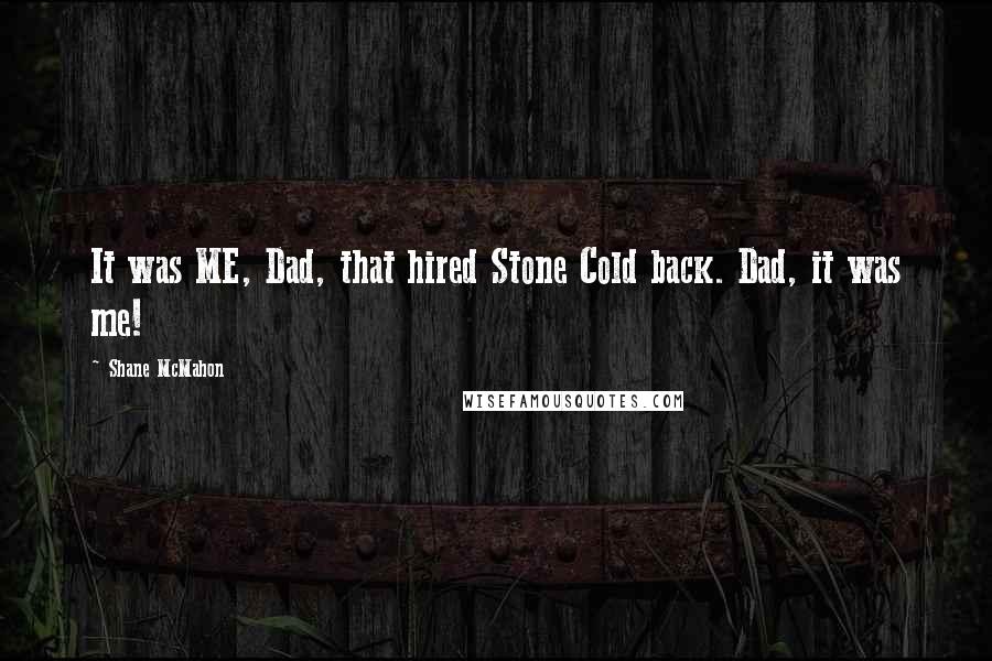 Shane McMahon Quotes: It was ME, Dad, that hired Stone Cold back. Dad, it was me!