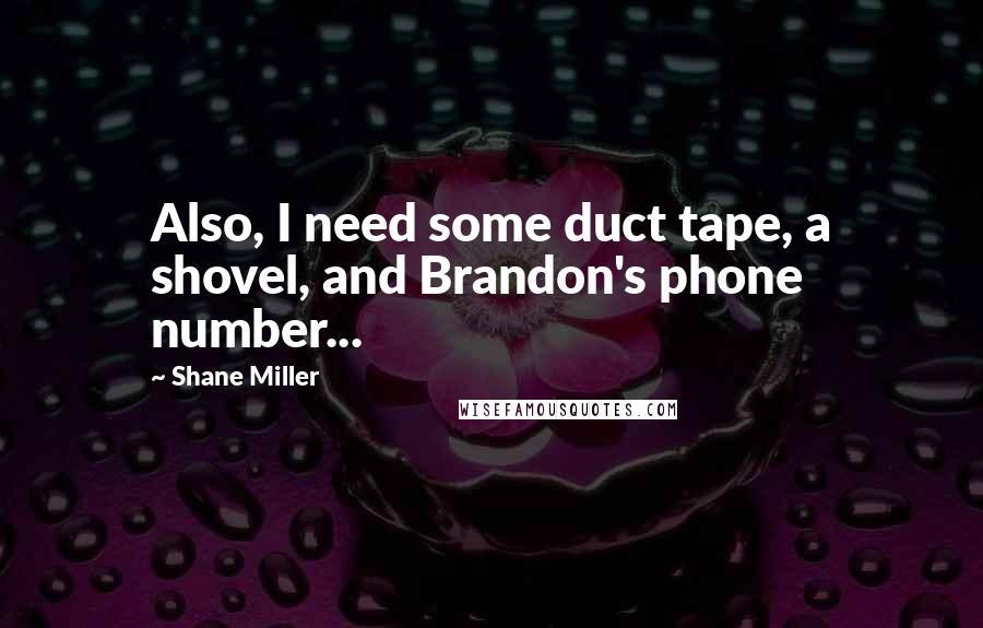 Shane Miller Quotes: Also, I need some duct tape, a shovel, and Brandon's phone number...