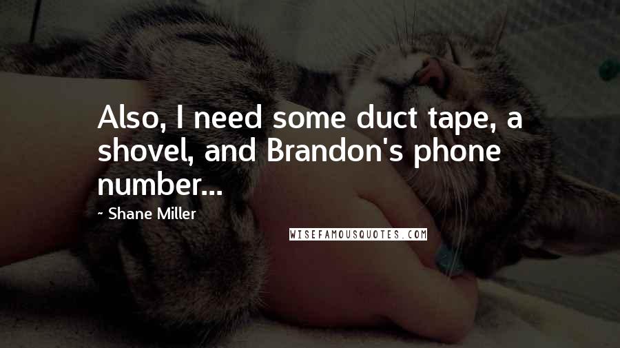 Shane Miller Quotes: Also, I need some duct tape, a shovel, and Brandon's phone number...