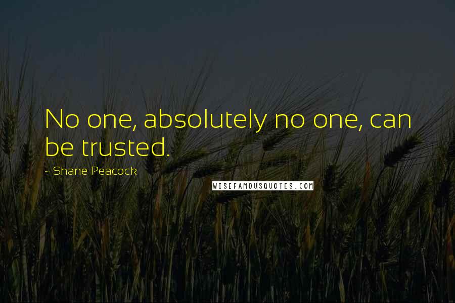 Shane Peacock Quotes: No one, absolutely no one, can be trusted.
