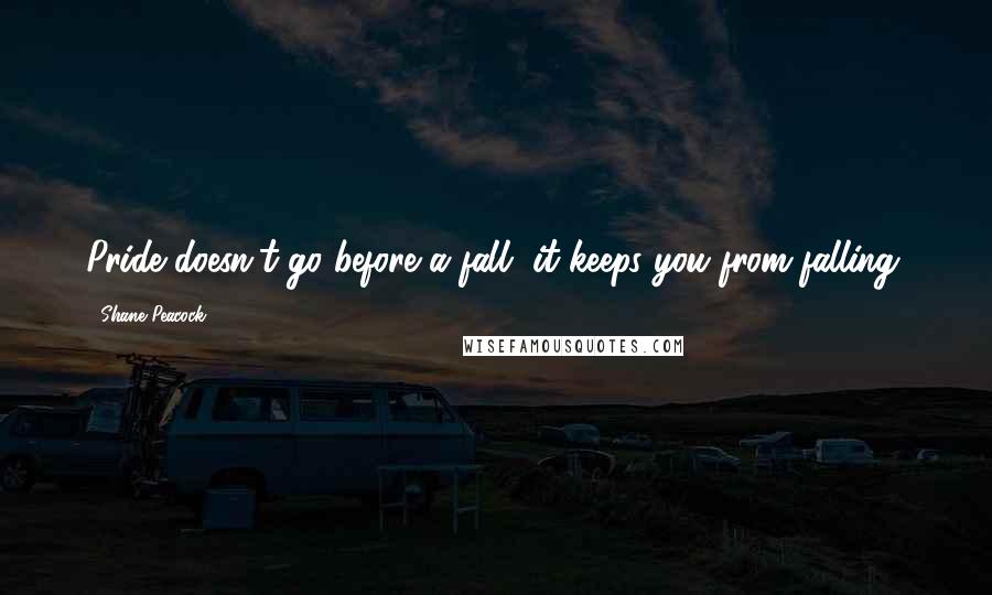 Shane Peacock Quotes: Pride doesn't go before a fall, it keeps you from falling.