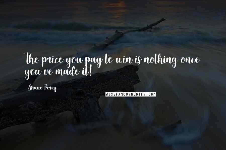 Shane Perry Quotes: The price you pay to win is nothing once you've made it!