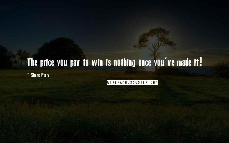 Shane Perry Quotes: The price you pay to win is nothing once you've made it!