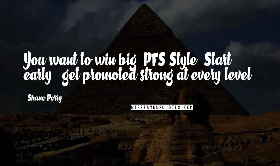 Shane Perry Quotes: You want to win big? PFS Style? Start early & get promoted strong at every level!