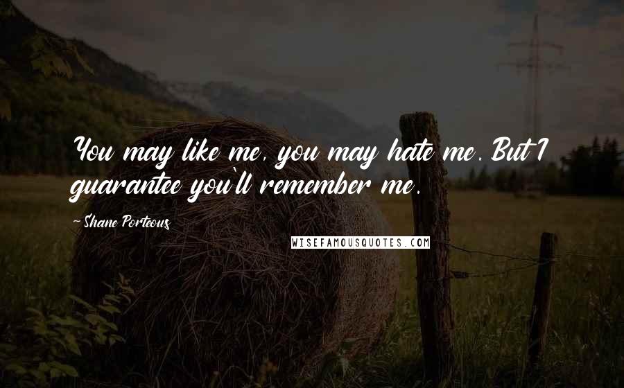 Shane Porteous Quotes: You may like me, you may hate me. But I guarantee you'll remember me.