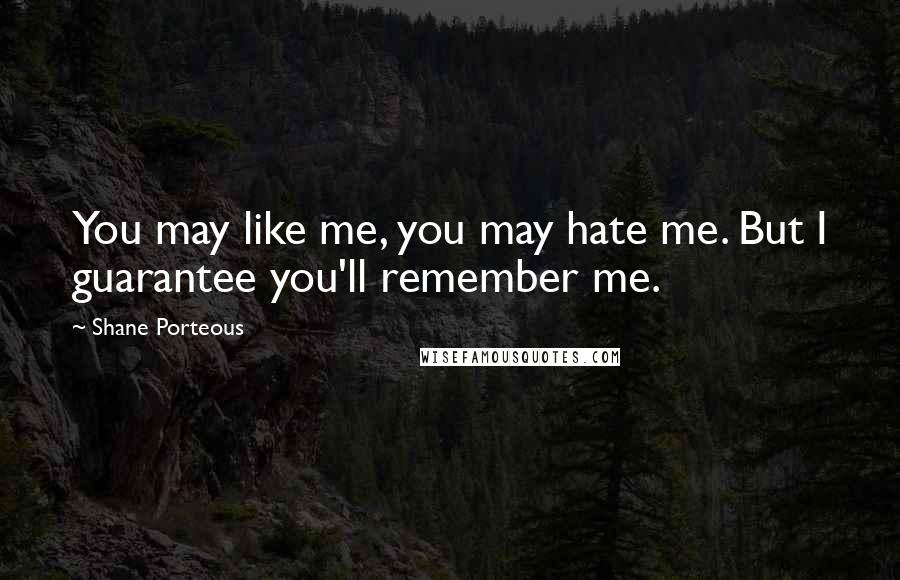 Shane Porteous Quotes: You may like me, you may hate me. But I guarantee you'll remember me.