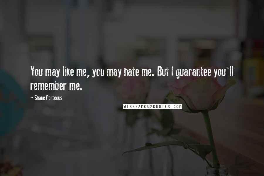 Shane Porteous Quotes: You may like me, you may hate me. But I guarantee you'll remember me.