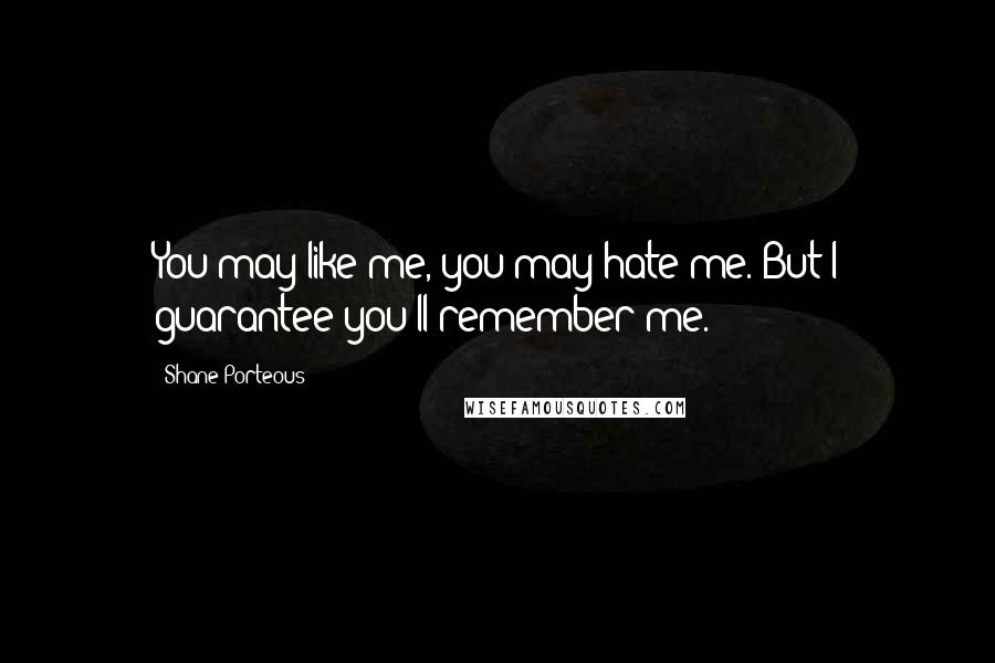 Shane Porteous Quotes: You may like me, you may hate me. But I guarantee you'll remember me.