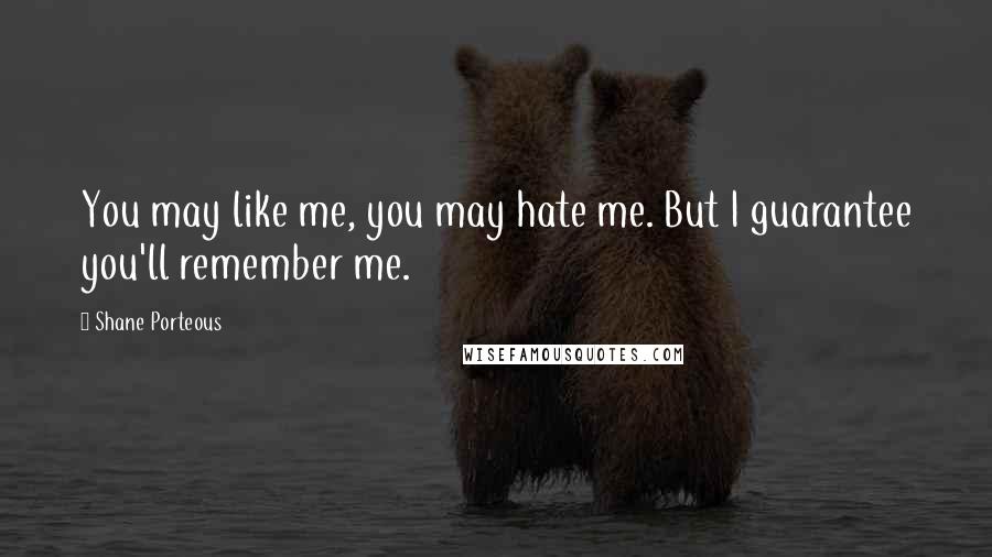 Shane Porteous Quotes: You may like me, you may hate me. But I guarantee you'll remember me.