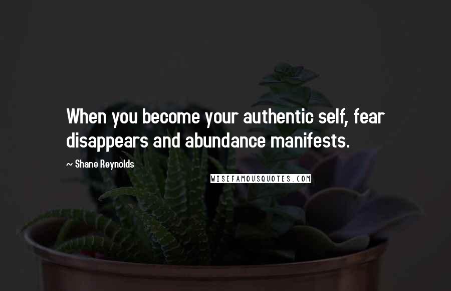 Shane Reynolds Quotes: When you become your authentic self, fear disappears and abundance manifests.