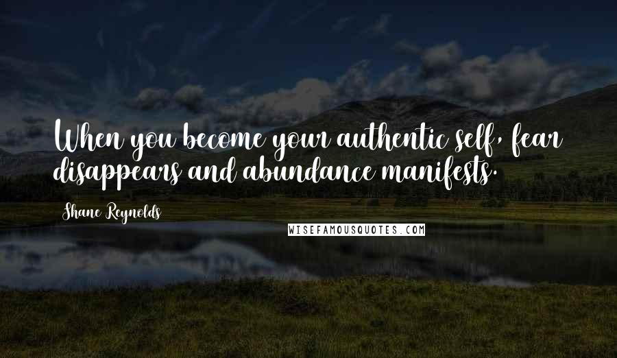 Shane Reynolds Quotes: When you become your authentic self, fear disappears and abundance manifests.