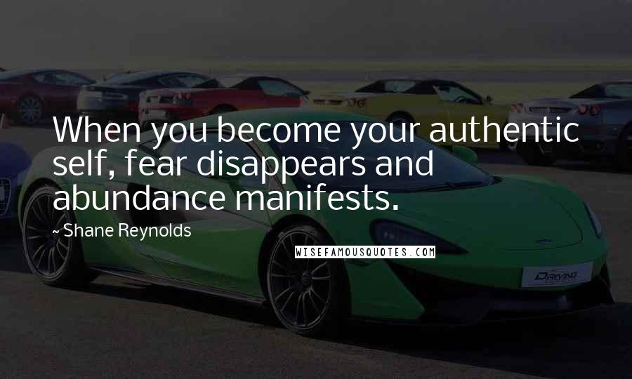 Shane Reynolds Quotes: When you become your authentic self, fear disappears and abundance manifests.