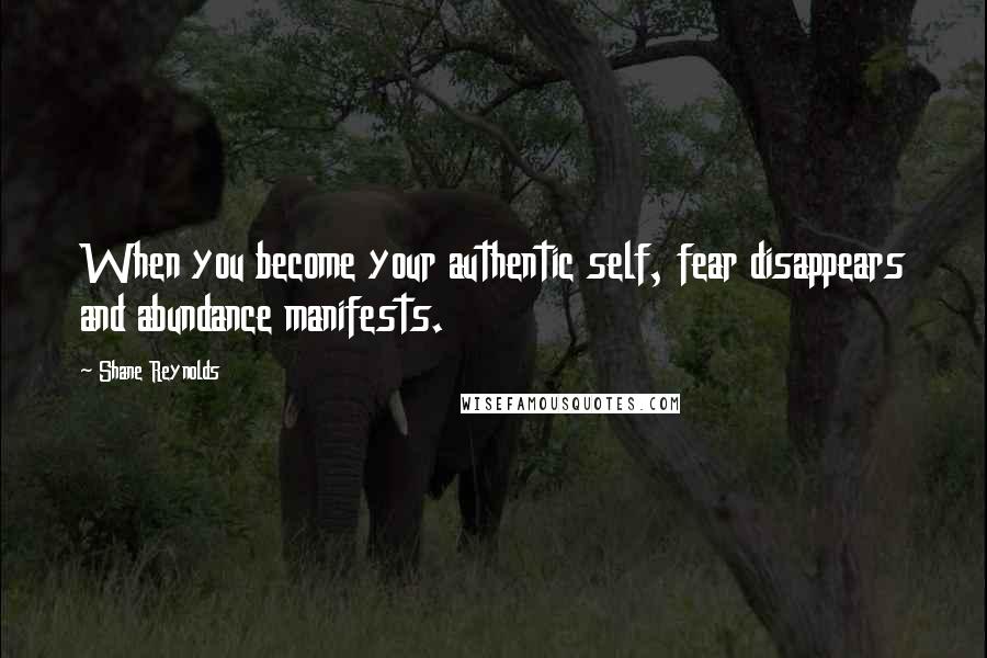 Shane Reynolds Quotes: When you become your authentic self, fear disappears and abundance manifests.