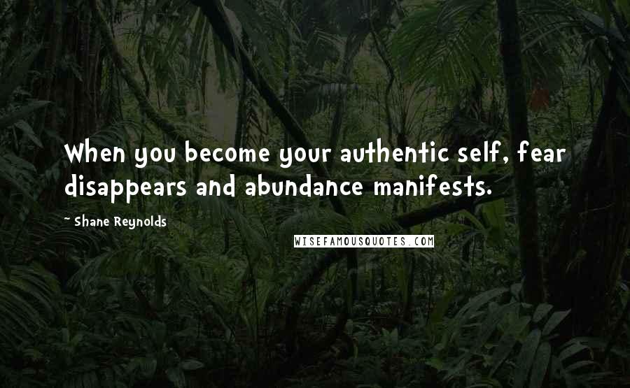Shane Reynolds Quotes: When you become your authentic self, fear disappears and abundance manifests.