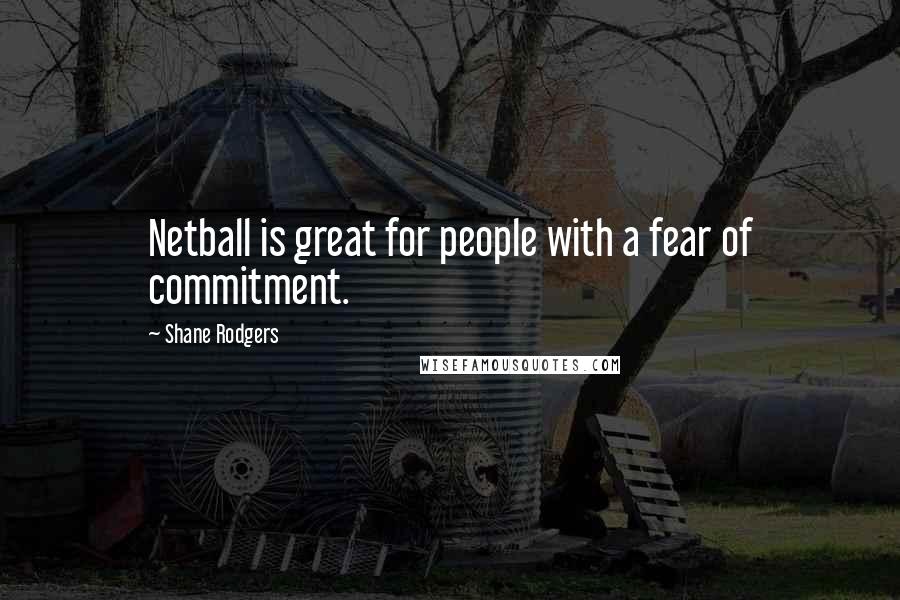 Shane Rodgers Quotes: Netball is great for people with a fear of commitment.