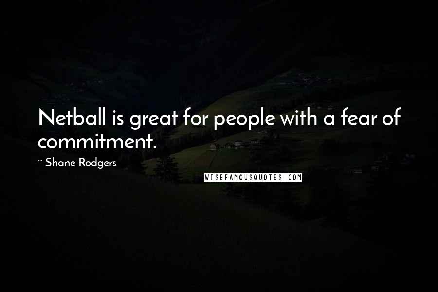 Shane Rodgers Quotes: Netball is great for people with a fear of commitment.