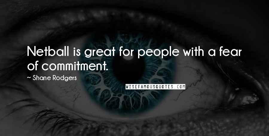 Shane Rodgers Quotes: Netball is great for people with a fear of commitment.