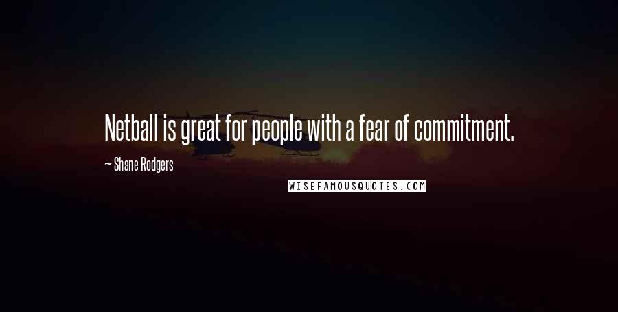 Shane Rodgers Quotes: Netball is great for people with a fear of commitment.