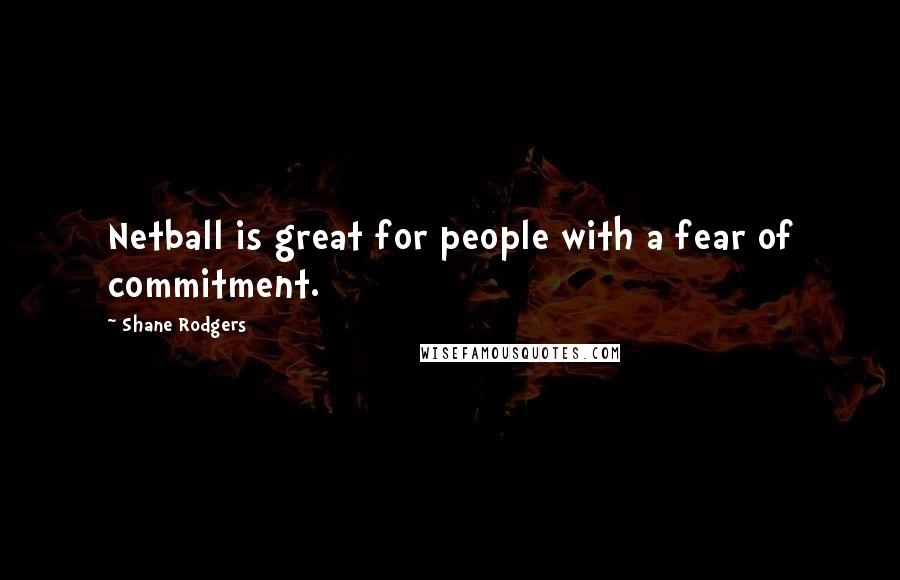 Shane Rodgers Quotes: Netball is great for people with a fear of commitment.