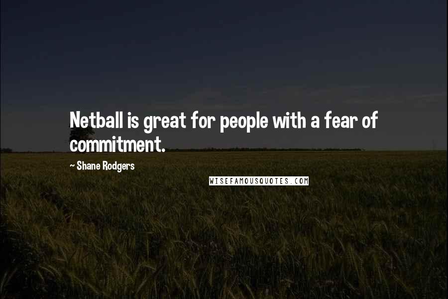 Shane Rodgers Quotes: Netball is great for people with a fear of commitment.