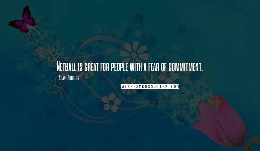 Shane Rodgers Quotes: Netball is great for people with a fear of commitment.