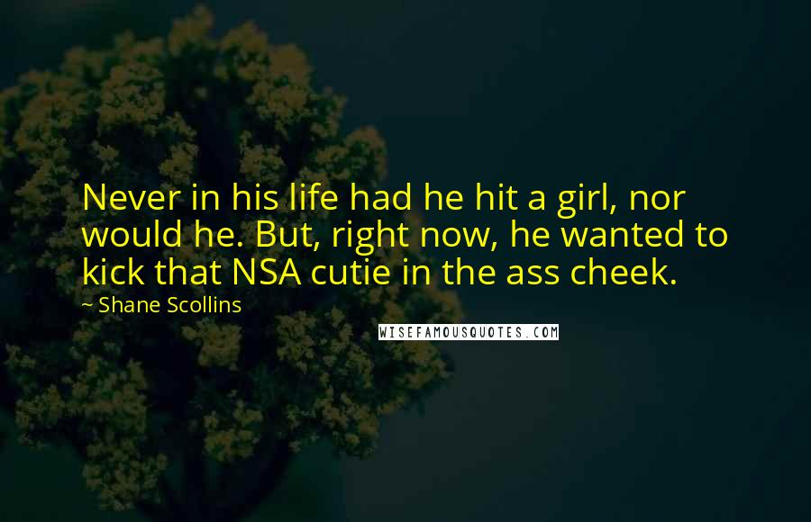 Shane Scollins Quotes: Never in his life had he hit a girl, nor would he. But, right now, he wanted to kick that NSA cutie in the ass cheek.