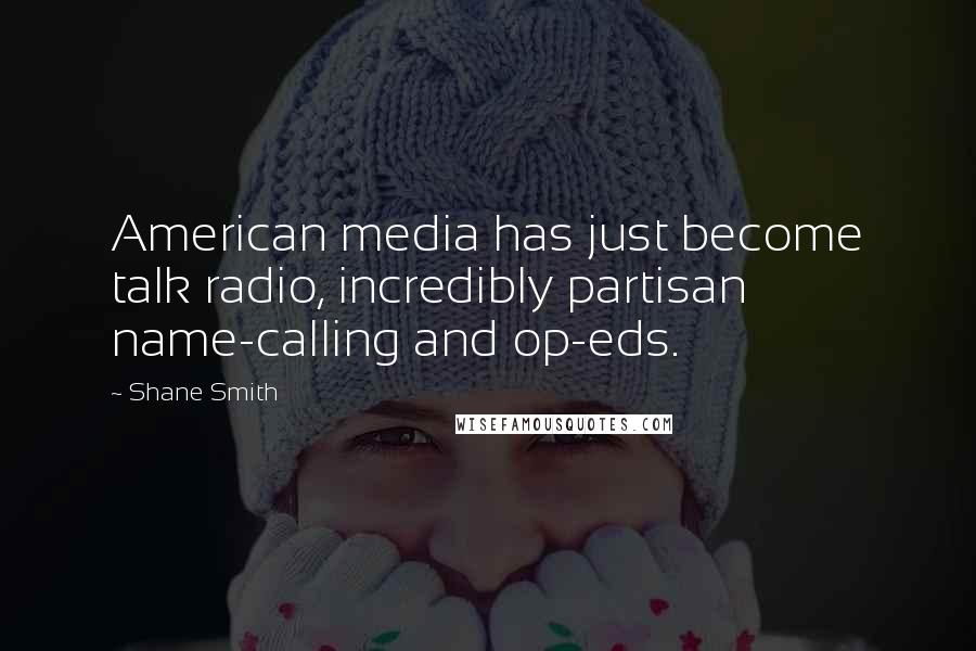 Shane Smith Quotes: American media has just become talk radio, incredibly partisan name-calling and op-eds.