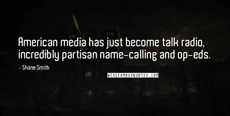 Shane Smith Quotes: American media has just become talk radio, incredibly partisan name-calling and op-eds.