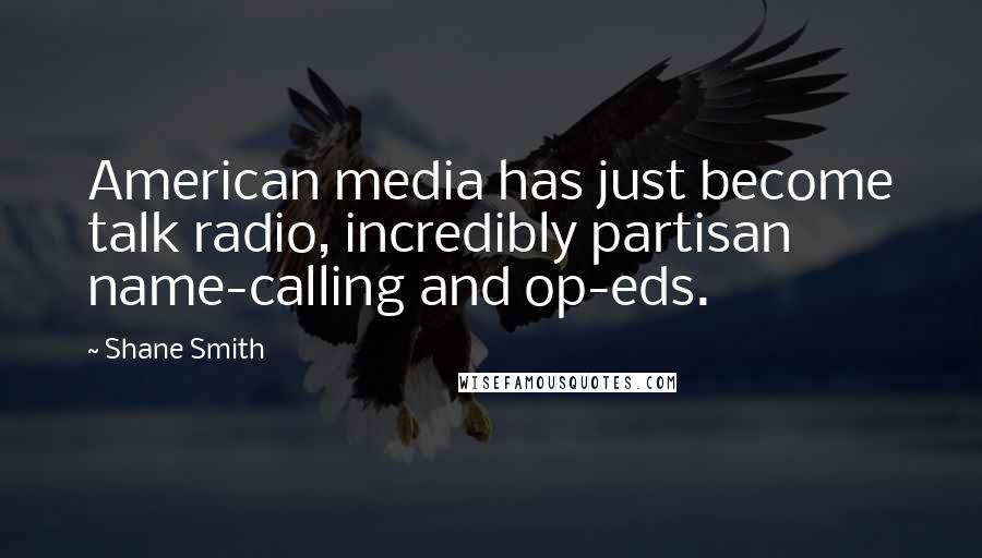 Shane Smith Quotes: American media has just become talk radio, incredibly partisan name-calling and op-eds.