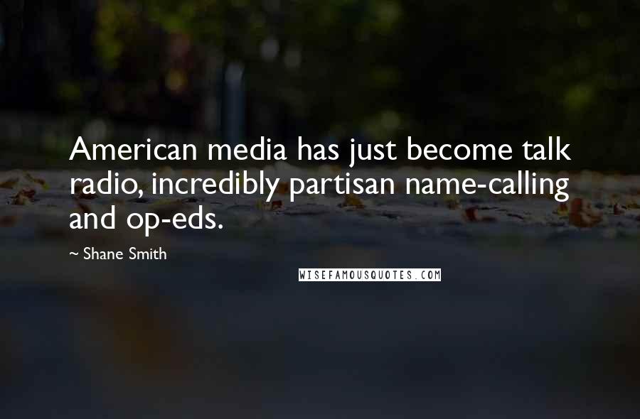 Shane Smith Quotes: American media has just become talk radio, incredibly partisan name-calling and op-eds.