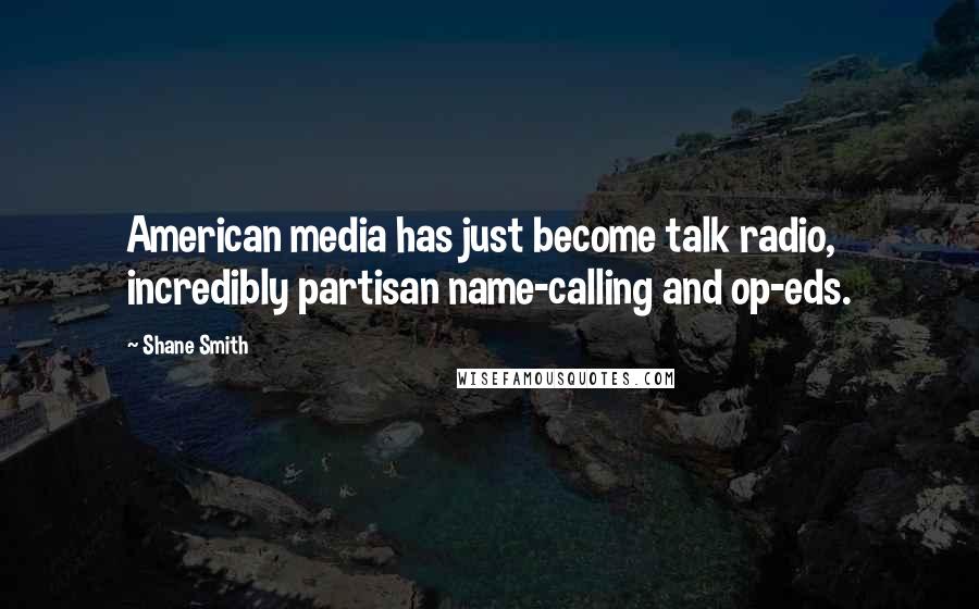 Shane Smith Quotes: American media has just become talk radio, incredibly partisan name-calling and op-eds.