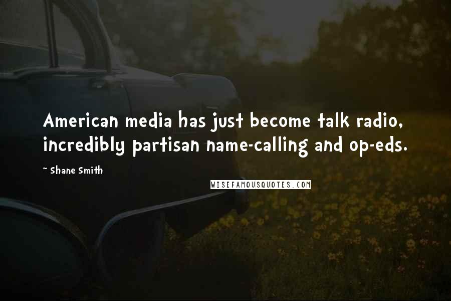 Shane Smith Quotes: American media has just become talk radio, incredibly partisan name-calling and op-eds.