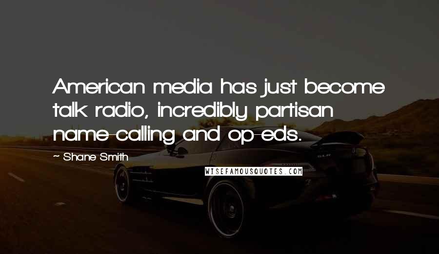 Shane Smith Quotes: American media has just become talk radio, incredibly partisan name-calling and op-eds.