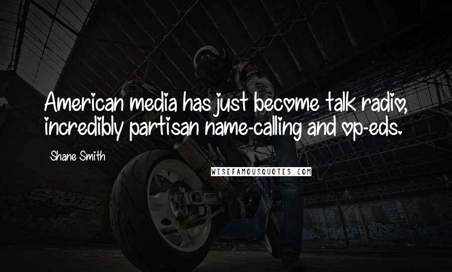 Shane Smith Quotes: American media has just become talk radio, incredibly partisan name-calling and op-eds.