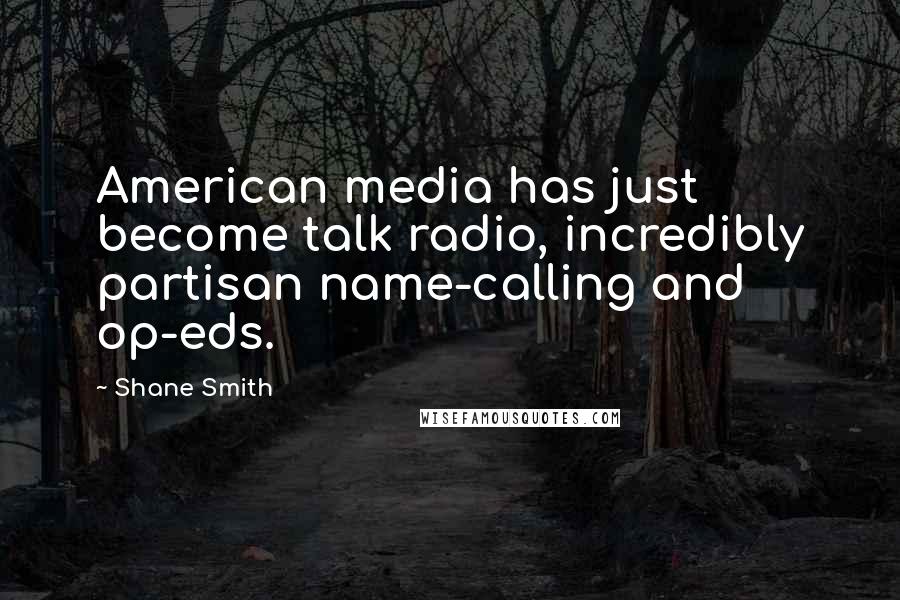 Shane Smith Quotes: American media has just become talk radio, incredibly partisan name-calling and op-eds.