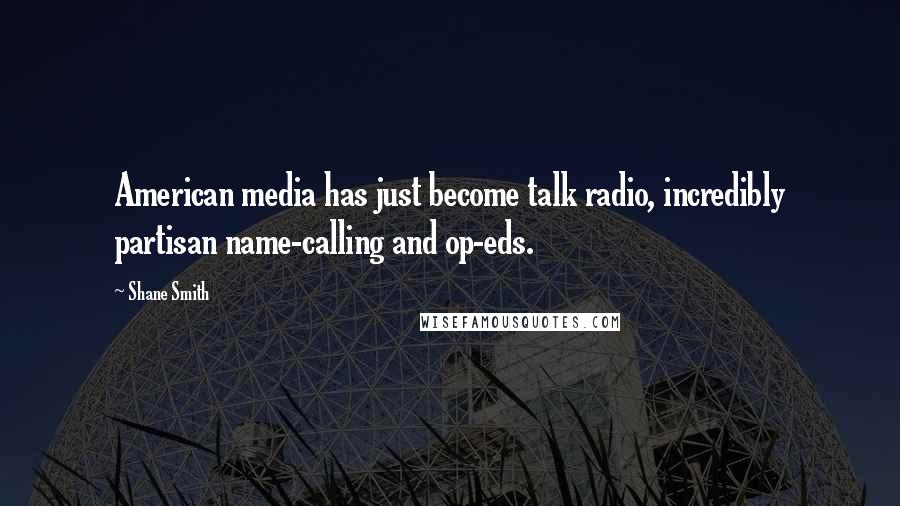 Shane Smith Quotes: American media has just become talk radio, incredibly partisan name-calling and op-eds.