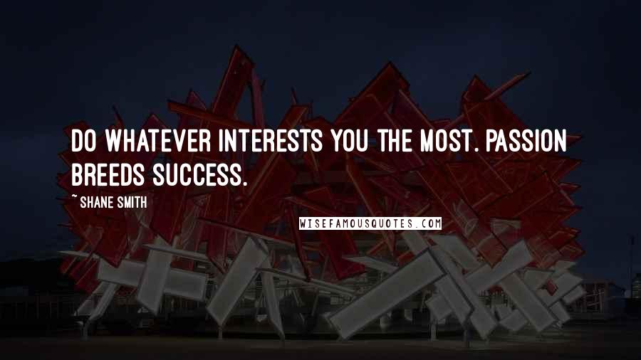 Shane Smith Quotes: Do whatever interests you the most. Passion breeds success.