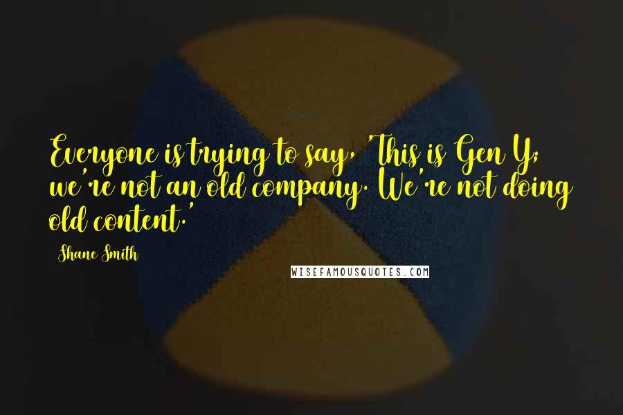 Shane Smith Quotes: Everyone is trying to say, 'This is Gen Y; we're not an old company. We're not doing old content.'