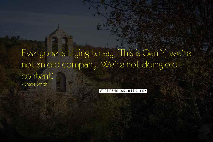 Shane Smith Quotes: Everyone is trying to say, 'This is Gen Y; we're not an old company. We're not doing old content.'