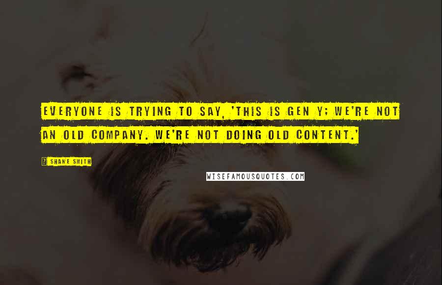 Shane Smith Quotes: Everyone is trying to say, 'This is Gen Y; we're not an old company. We're not doing old content.'