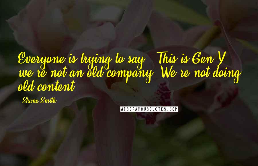 Shane Smith Quotes: Everyone is trying to say, 'This is Gen Y; we're not an old company. We're not doing old content.'