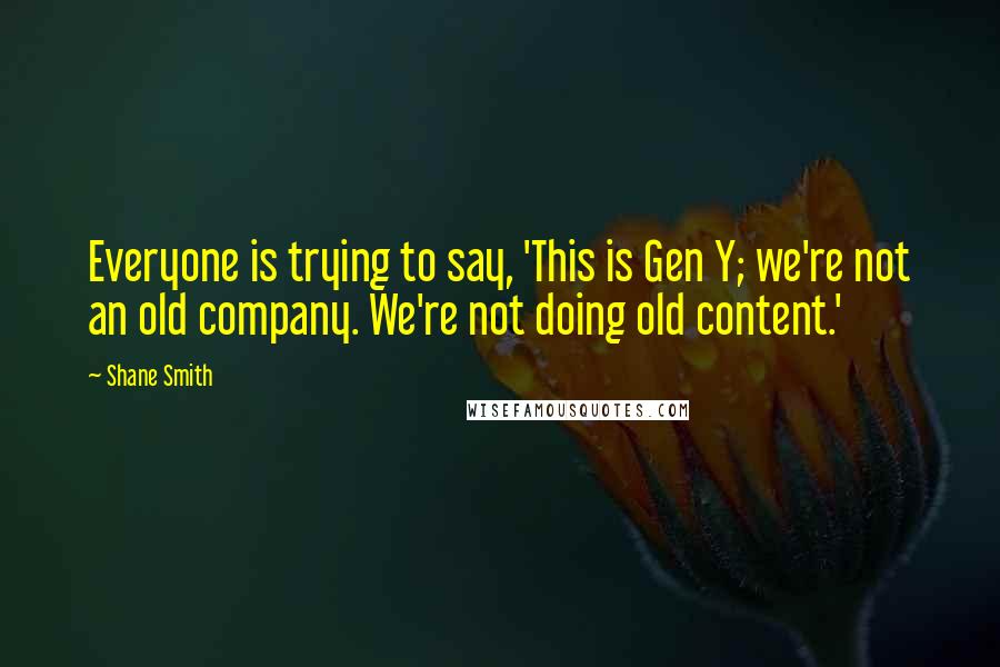 Shane Smith Quotes: Everyone is trying to say, 'This is Gen Y; we're not an old company. We're not doing old content.'