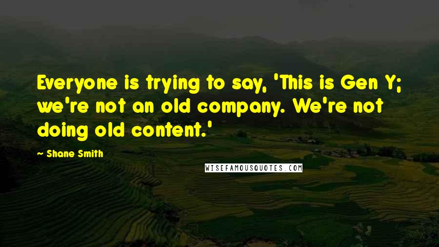 Shane Smith Quotes: Everyone is trying to say, 'This is Gen Y; we're not an old company. We're not doing old content.'